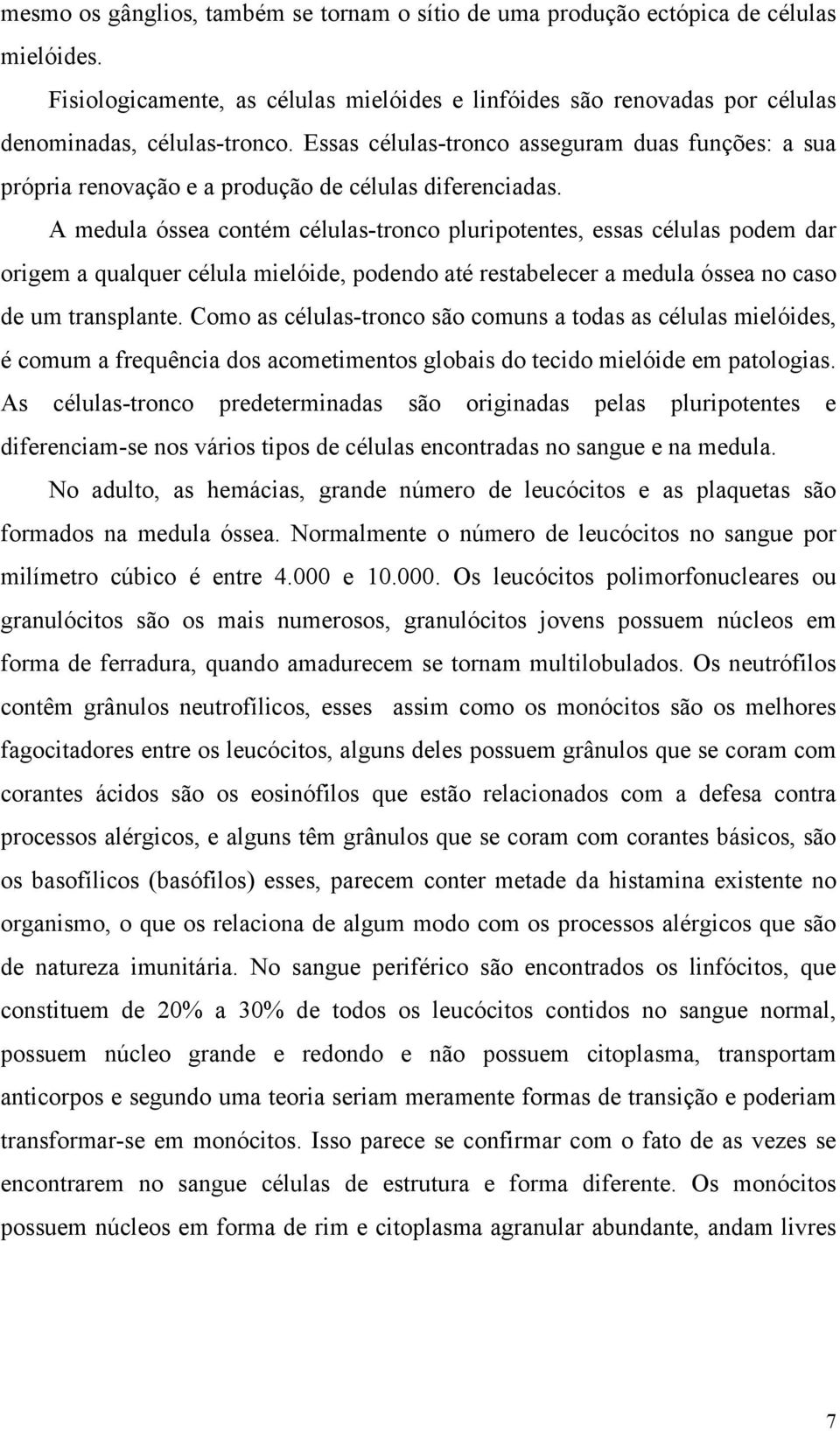 A medula óssea contém células-tronco pluripotentes, essas células podem dar origem a qualquer célula mielóide, podendo até restabelecer a medula óssea no caso de um transplante.