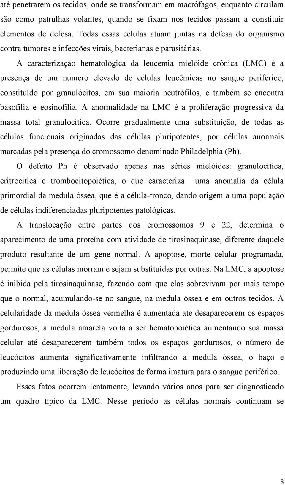 A caracterização hematológica da leucemia mielóide crônica (LMC) é a presença de um número elevado de células leucêmicas no sangue periférico, constituído por granulócitos, em sua maioria