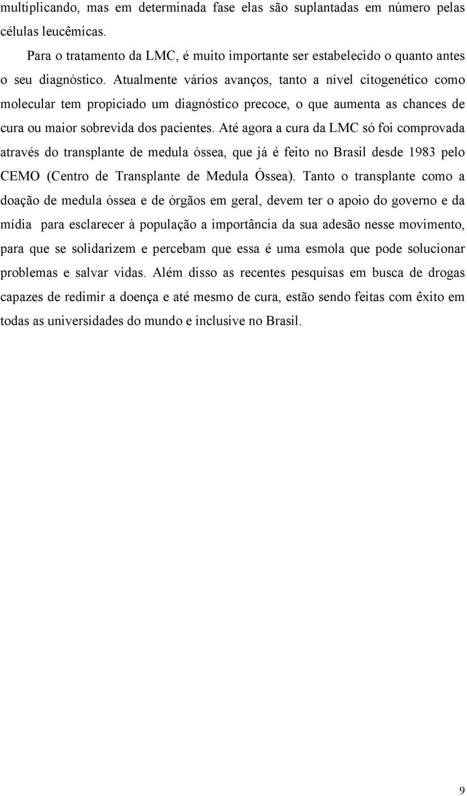 Até agora a cura da LMC só foi comprovada através do transplante de medula óssea, que já é feito no Brasil desde 1983 pelo CEMO (Centro de Transplante de Medula Óssea).