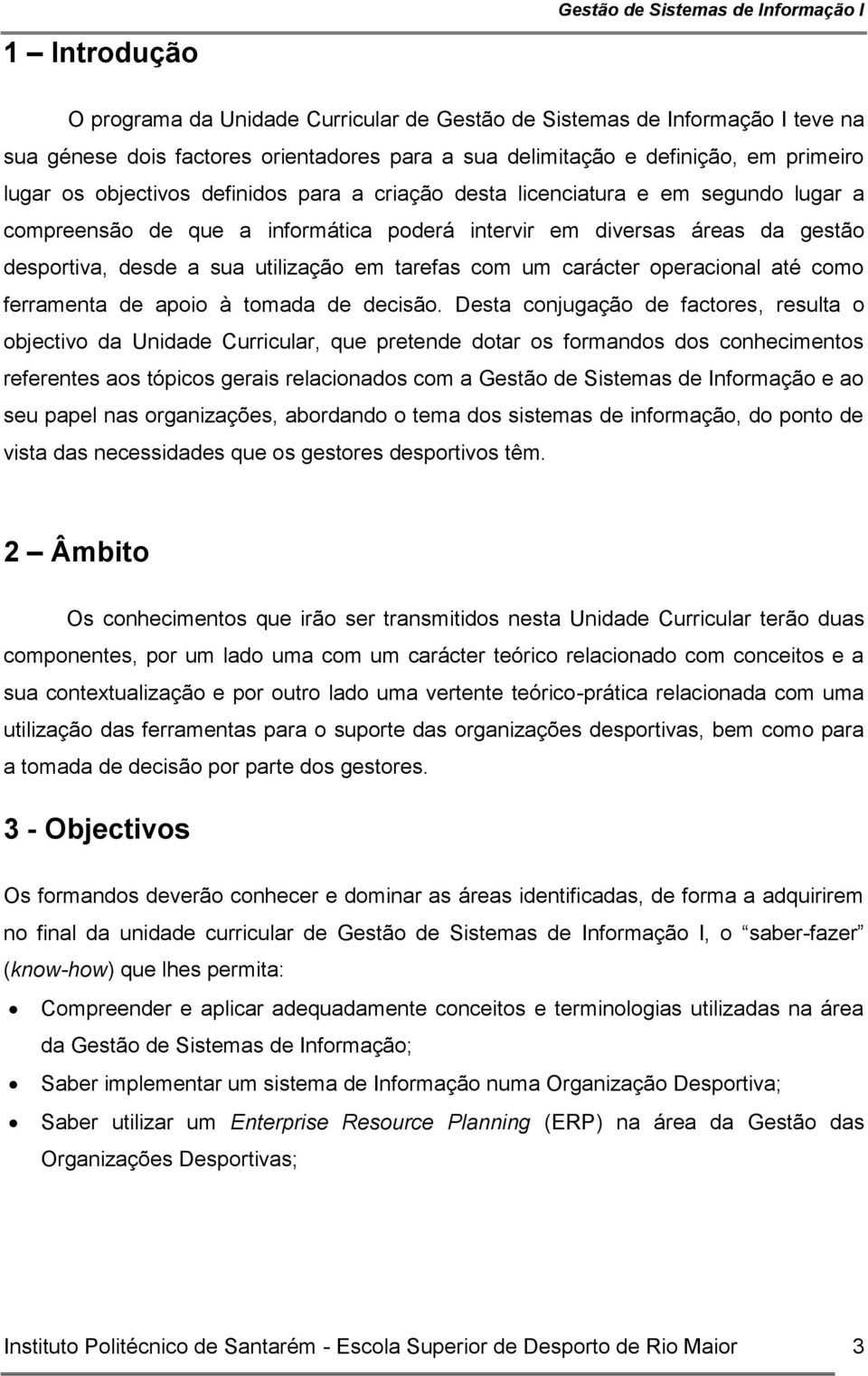 desde a sua utilização em tarefas com um carácter operacional até como ferramenta de apoio à tomada de decisão.