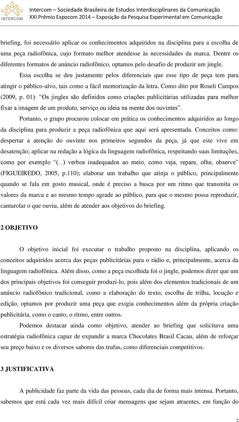 Essa escolha se deu justamente pelos diferenciais que esse tipo de peça tem para atingir o público-alvo, tais como a fácil memorização da letra. Como dito por Roseli Campos (2009, p.