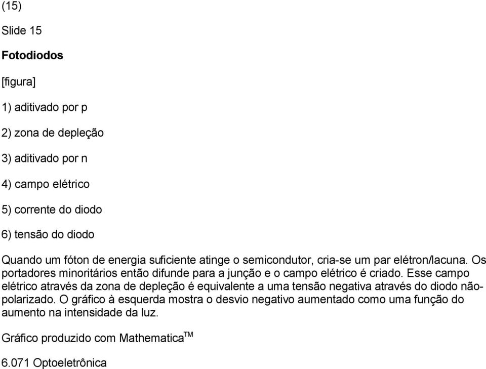 Os portadores minoritários então difunde para a junção e o campo elétrico é criado.
