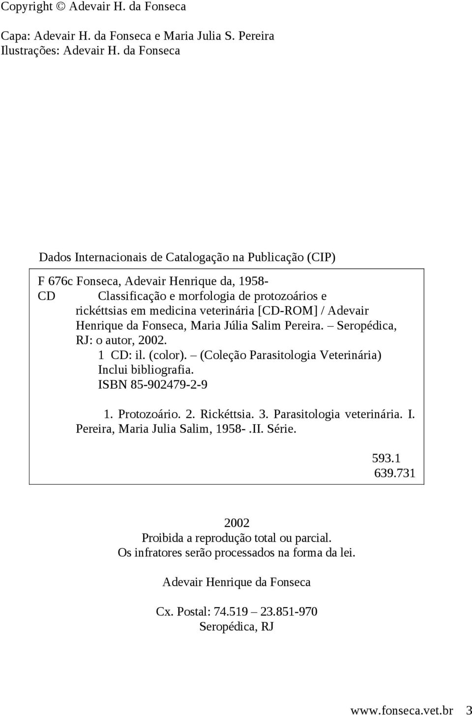[CD-ROM] / Adevair Henrique da Fonseca, Maria Júlia Salim Pereira. Seropédica, RJ: o autor, 2002. 1 CD: il. (color). (Coleção Parasitologia Veterinária) Inclui bibliografia. ISBN 85-902479-2-9 1.