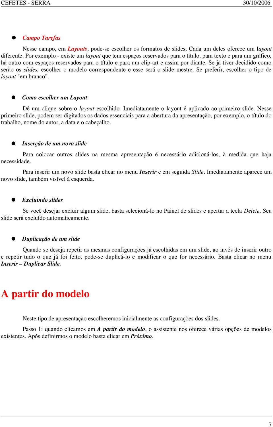 Se já tiver decidido como serão os slides, escolher o modelo correspondente e esse será o slide mestre. Se preferir, escolher o tipo de layout "em branco".