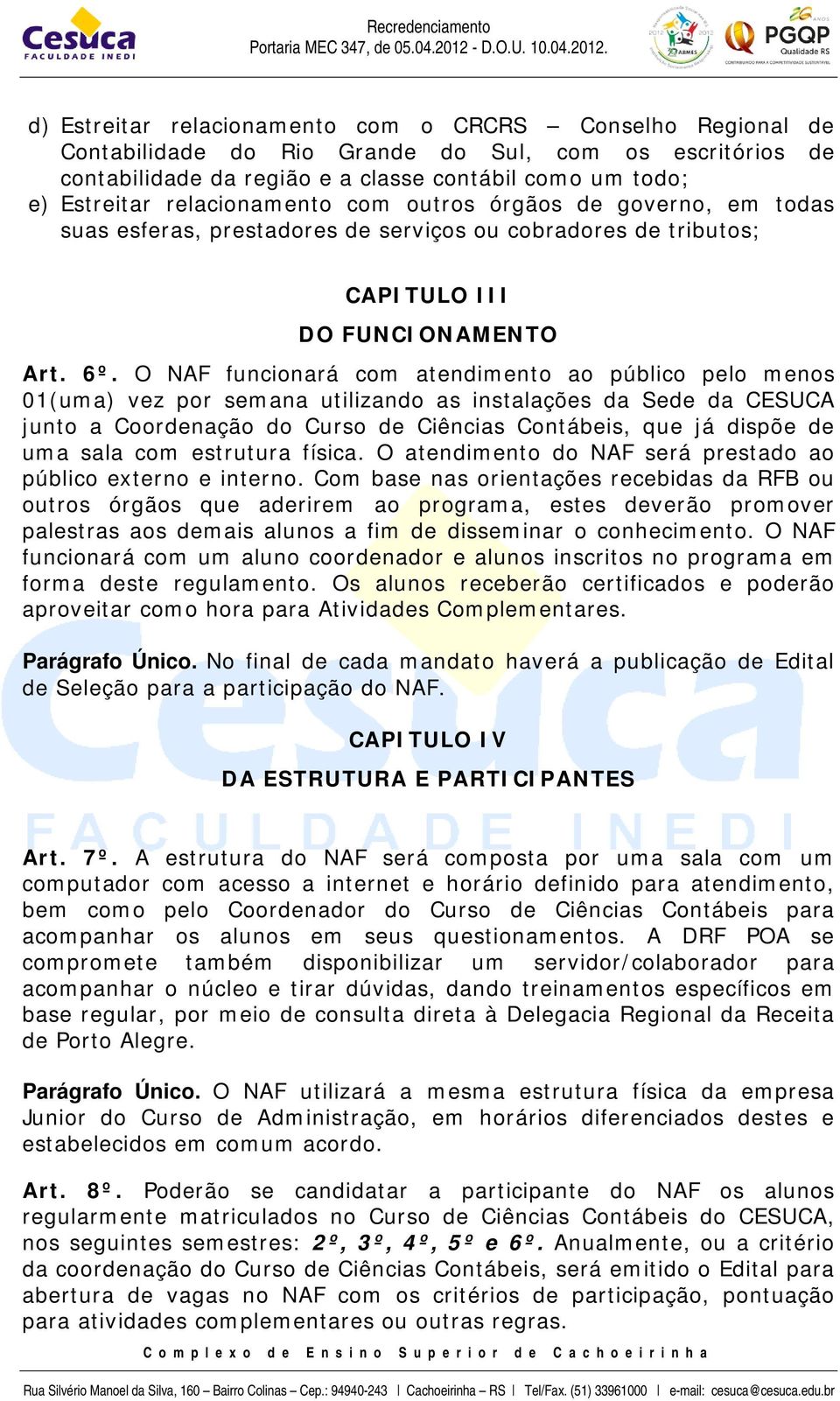 O NAF funcionará com atendimento ao público pelo menos 01(uma) vez por semana utilizando as instalações da Sede da CESUCA junto a Coordenação do Curso de Ciências Contábeis, que já dispõe de uma sala