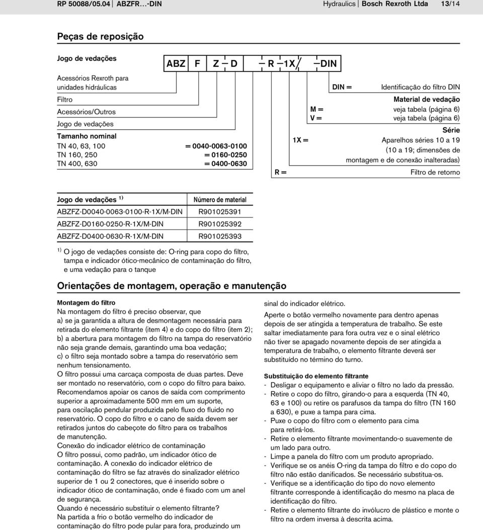 100 = 0040-0063-0100 TN 160, 50 = 0160-050 TN 400, 630 = 0400-0630 ABZ F Z D R 1X DIN R = DIN = Identificação do filtro DIN Material de vedação M = veja tabela (página 6) V = veja tabela (página 6)