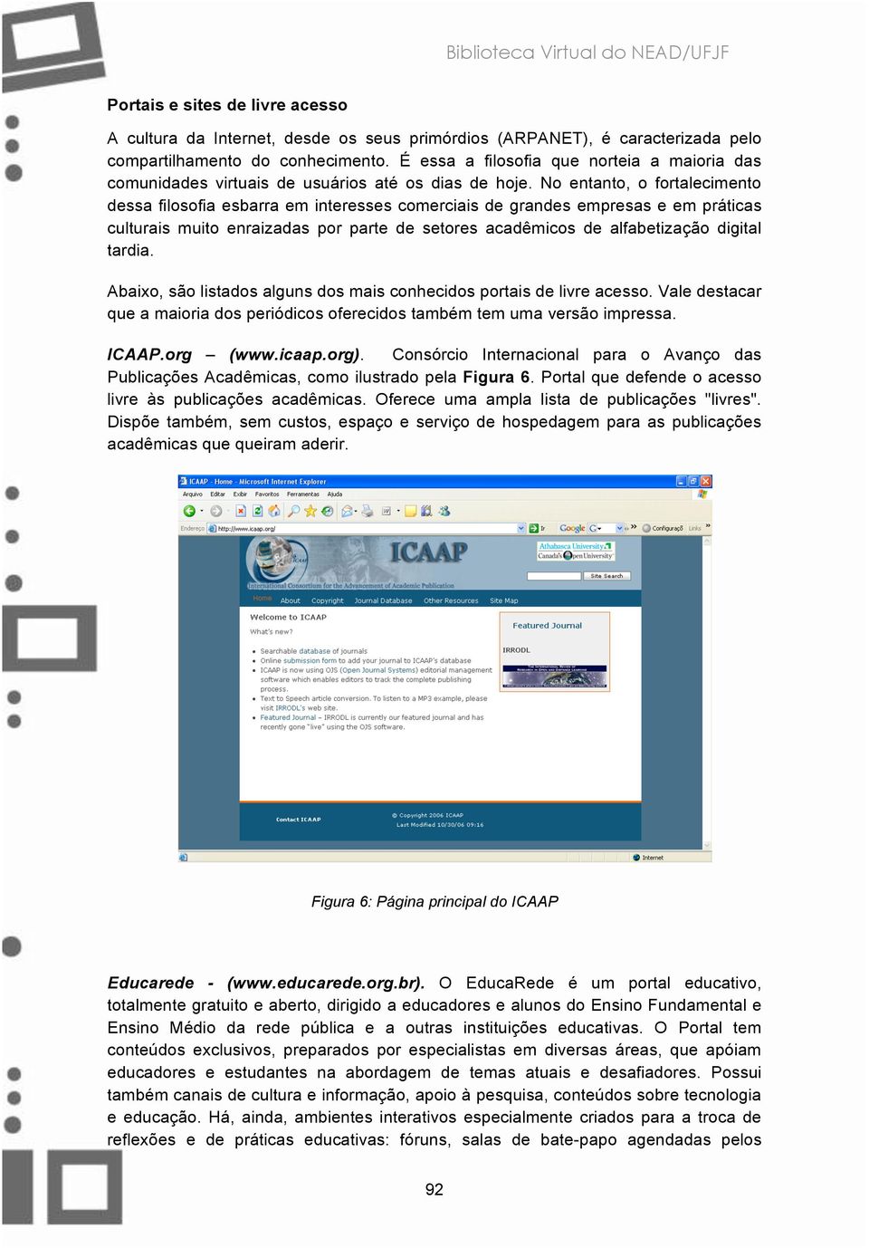 No entanto, o fortalecimento dessa filosofia esbarra em interesses comerciais de grandes empresas e em práticas culturais muito enraizadas por parte de setores acadêmicos de alfabetização digital