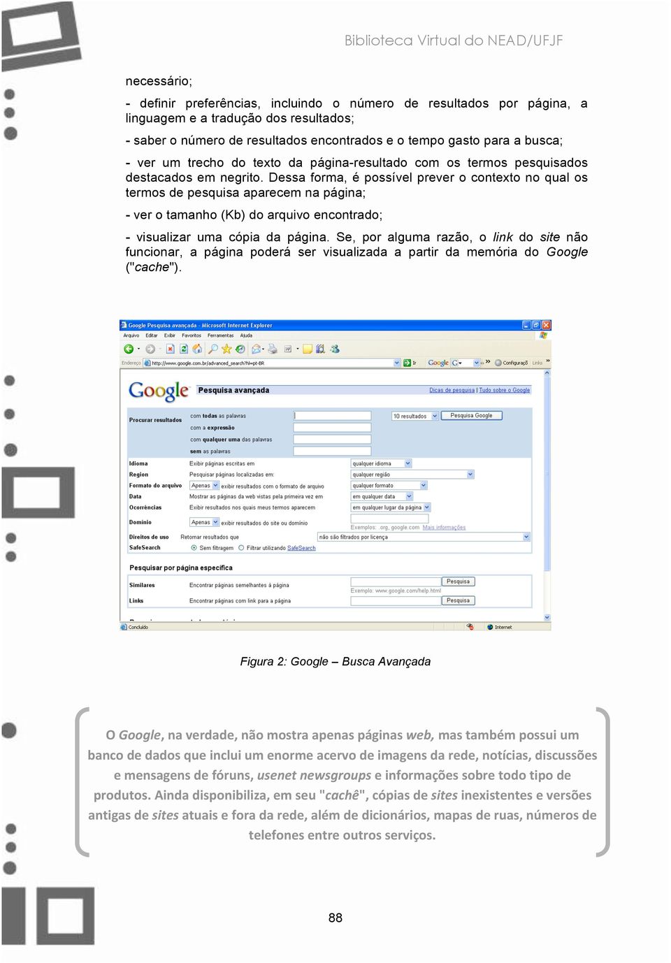 Dessa forma, é possível prever o contexto no qual os termos de pesquisa aparecem na página; - ver o tamanho (Kb) do arquivo encontrado; - visualizar uma cópia da página.