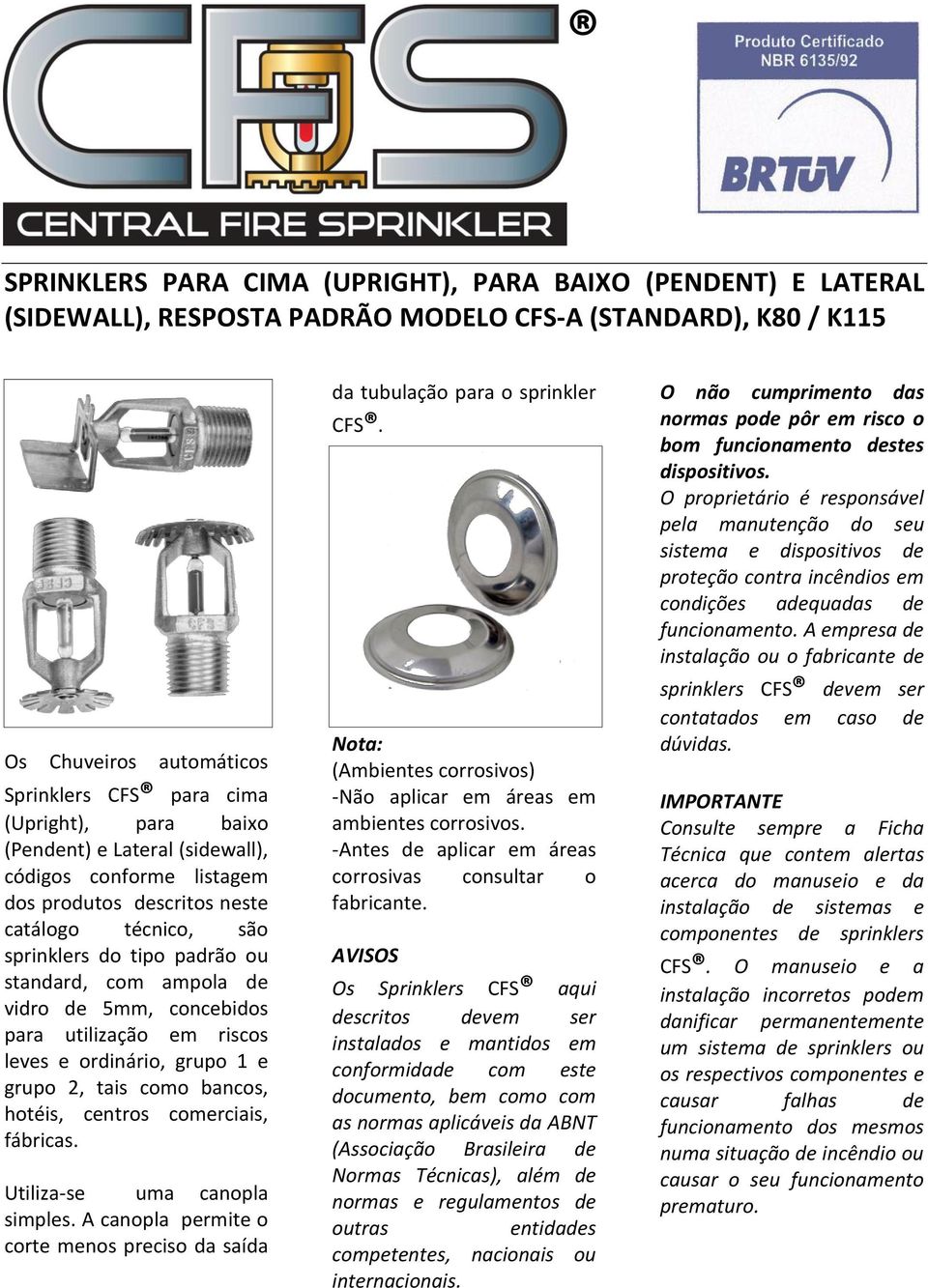 utilização em riscos leves e ordinário, grupo 1 e grupo 2, tais como bancos, hotéis, centros comerciais, fábricas. Utiliza-se uma canopla simples.