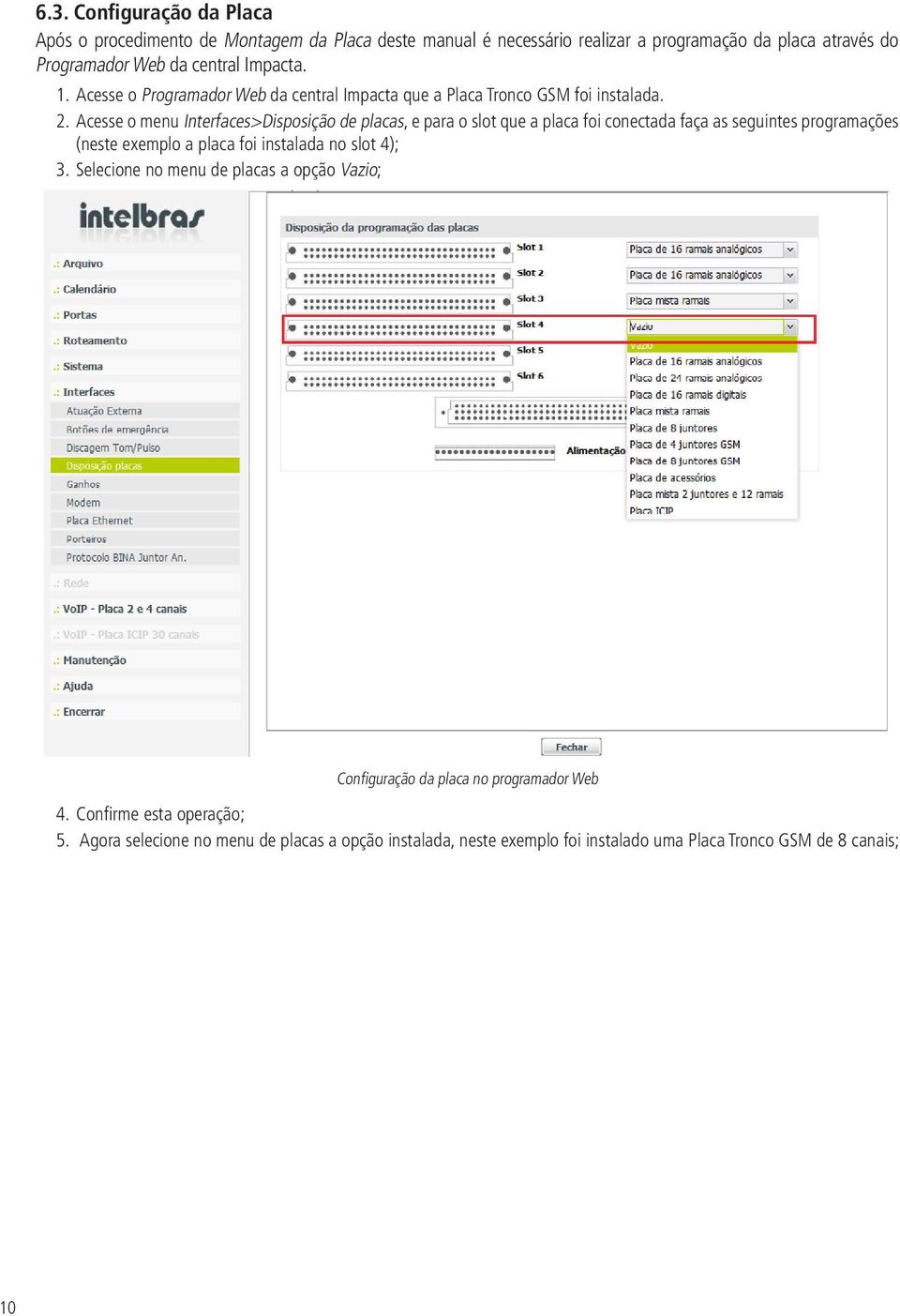 Acesse o menu Interfaces>Disposição de placas, e para o slot que a placa foi conectada faça as seguintes programações (neste exemplo a placa foi instalada no slot