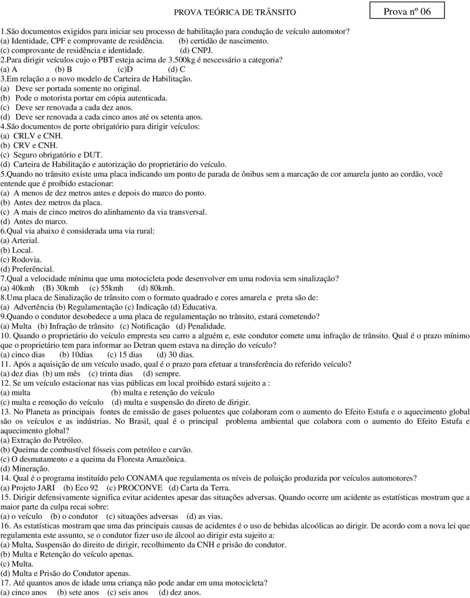 Em relação a o novo modelo de Carteira de Habilitação. (a) Deve ser portada somente no original. (b) Pode o motorista portar em cópia autenticada. (c) Deve ser renovada a cada dez anos.
