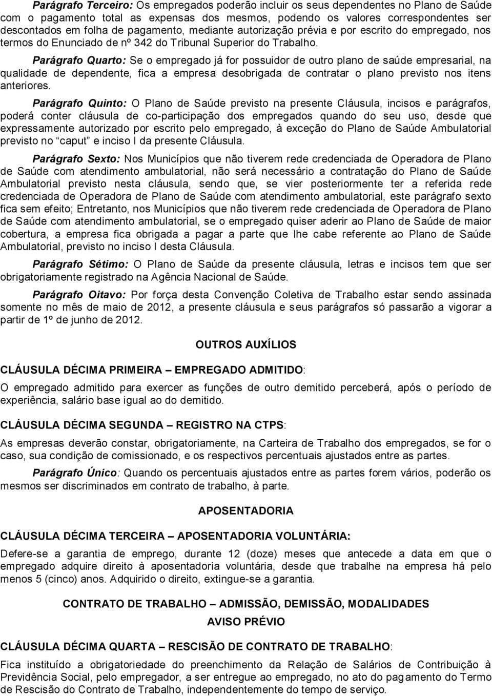 Parágrafo Quarto: Se o empregado já for possuidor de outro plano de saúde empresarial, na qualidade de dependente, fica a empresa desobrigada de contratar o plano previsto nos itens anteriores.