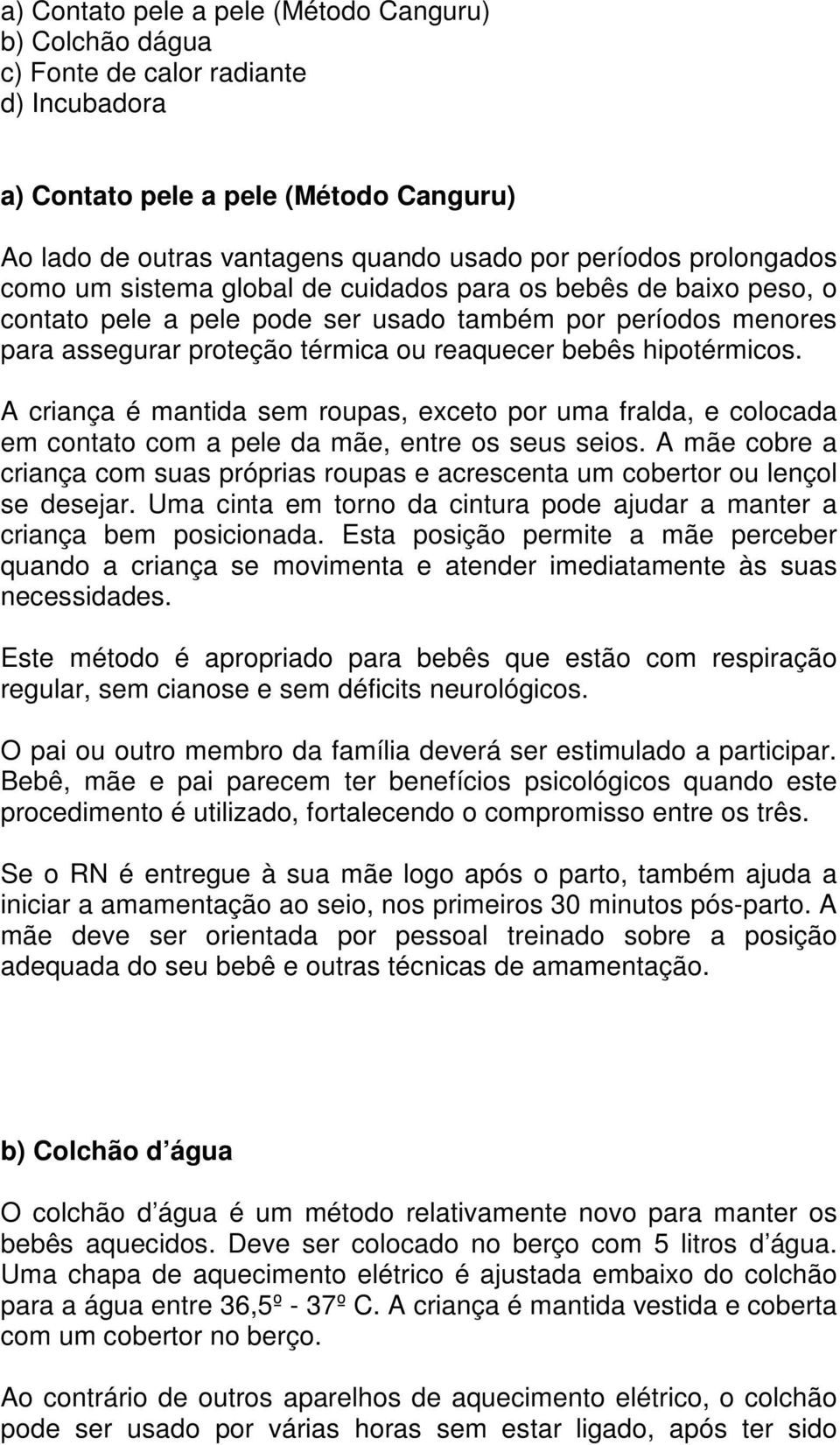 hipotérmicos. A criança é mantida sem roupas, exceto por uma fralda, e colocada em contato com a pele da mãe, entre os seus seios.