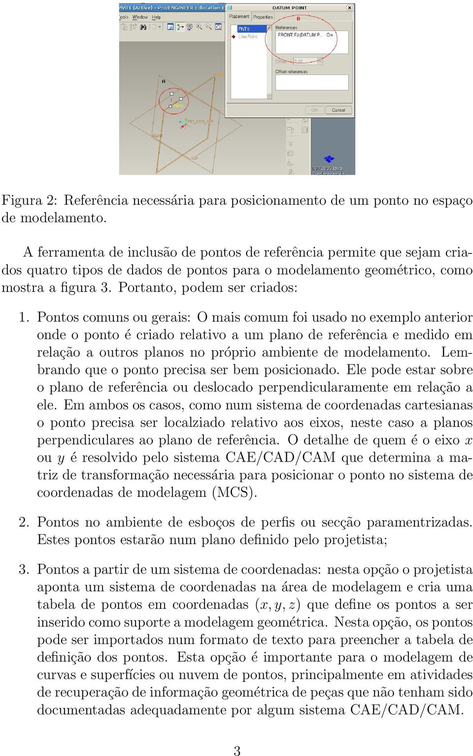 Pontos comuns ou gerais: O mais comum foi usado no exemplo anterior onde o ponto é criado relativo a um plano de referência e medido em relação a outros planos no próprio ambiente de modelamento.