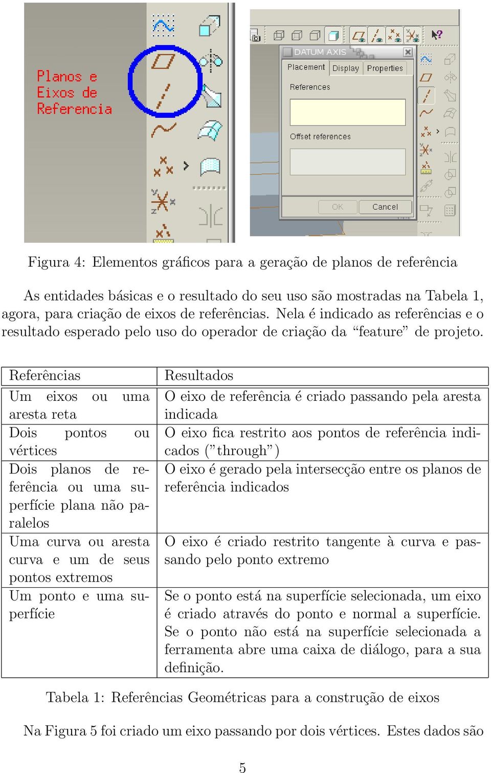 Referências Um eixos ou uma aresta reta Dois pontos ou vértices Dois planos de referência ou uma superfície plana não paralelos Uma curva ou aresta curva e um de seus pontos extremos Um ponto e uma