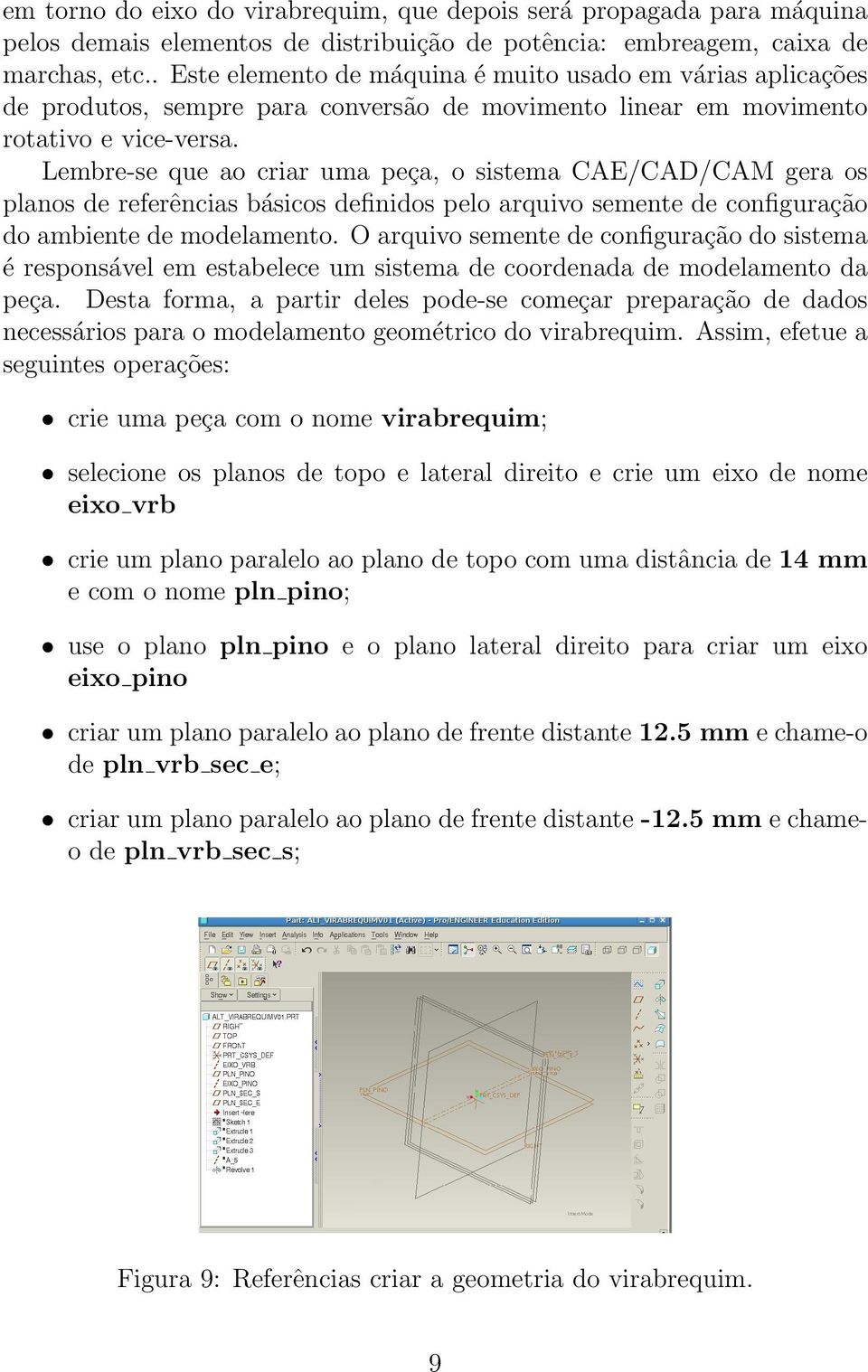 Lembre-se que ao criar uma peça, o sistema CAE/CAD/CAM gera os planos de referências básicos definidos pelo arquivo semente de configuração do ambiente de modelamento.