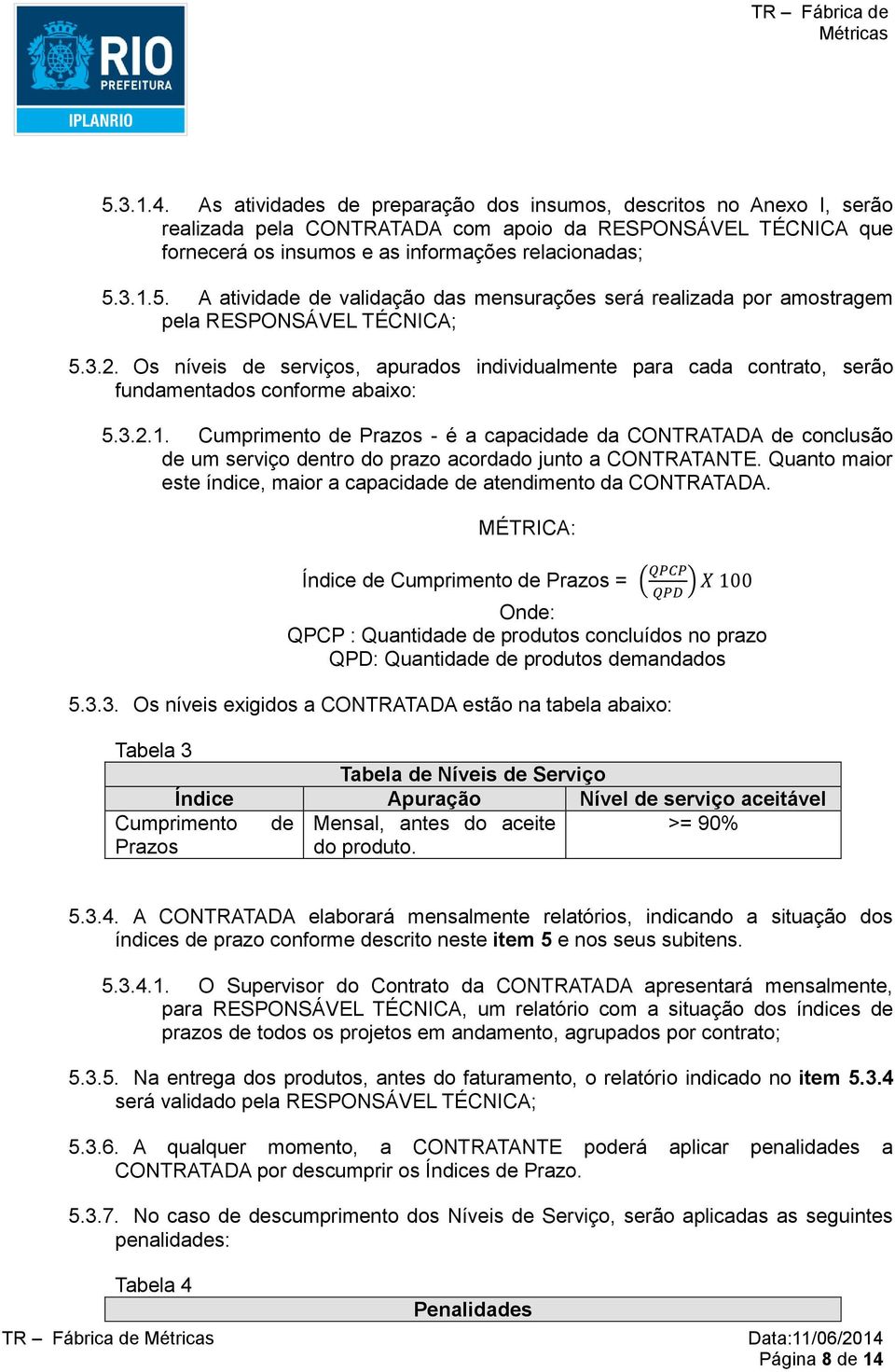 Cumprimento de Prazos - é a capacidade da CONTRATADA de conclusão de um serviço dentro do prazo acordado junto a CONTRATANTE. Quanto maior este índice, maior a capacidade de atendimento da CONTRATADA.