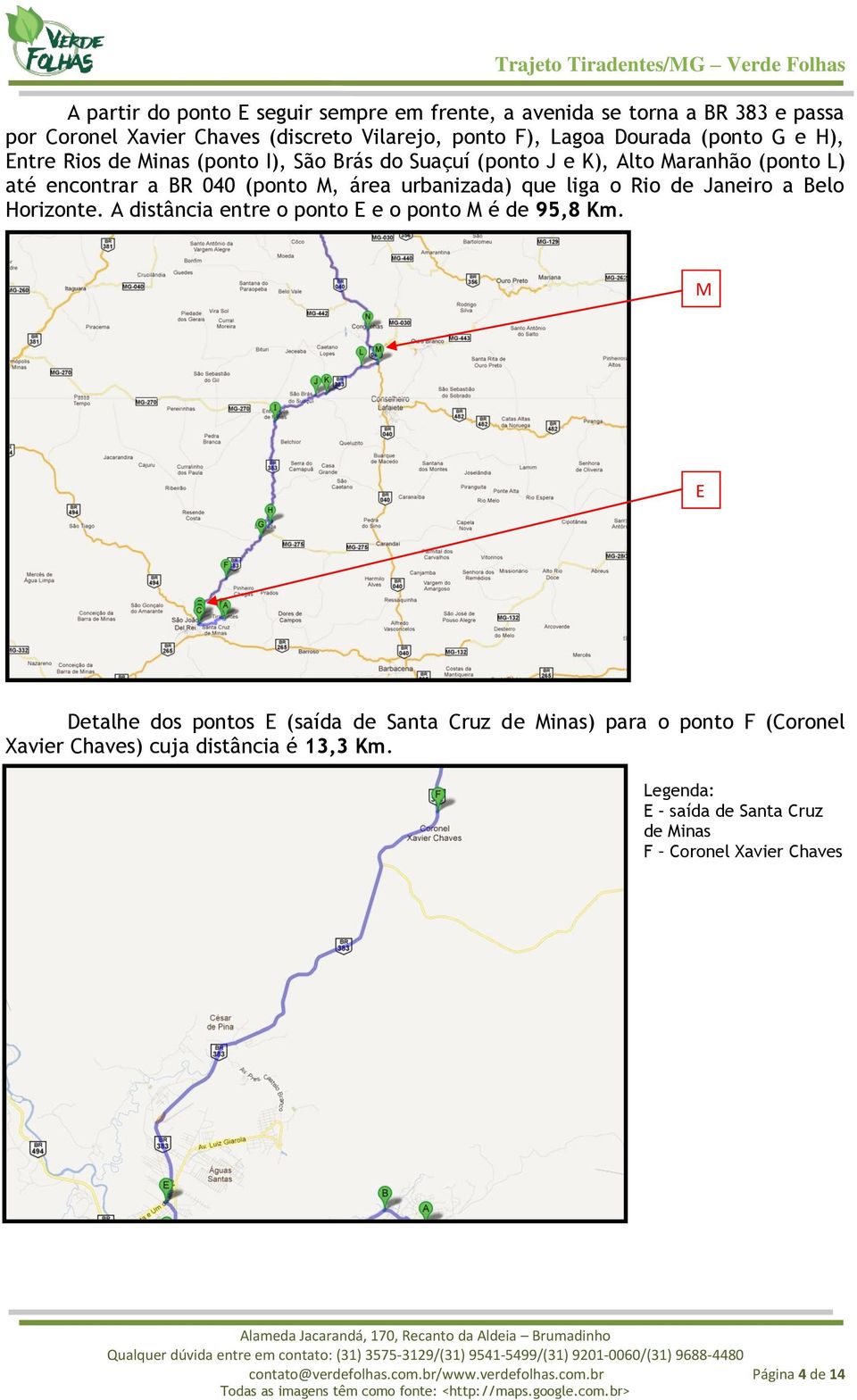 Janeiro a Belo Horizonte. A distância entre o ponto E e o ponto M é de 95,8 Km.