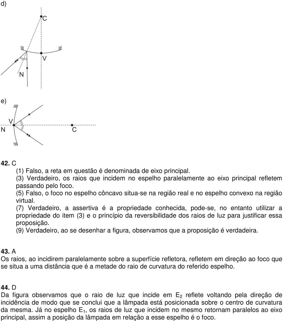 (7) Verdadeiro, a assertiva é a propriedade conhecida, pode-se, no entanto utilizar a propriedade do item (3) e o princípio da reversibilidade dos raios de luz para justificar essa proposição.