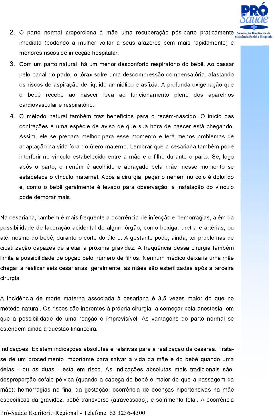 Ao passar pelo canal do parto, o tórax sofre uma descompressão compensatória, afastando os riscos de aspiração de líquido amniótico e asfixia.