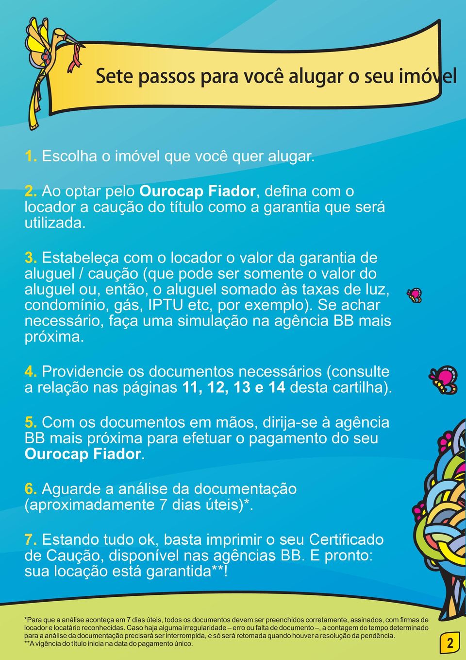 Se achar necessário, faça uma simulação na agência BB mais próxima. 4. Providencie os documentos necessários (consulte a relação nas páginas 11, 12, 13 e 14 desta cartilha). 5.