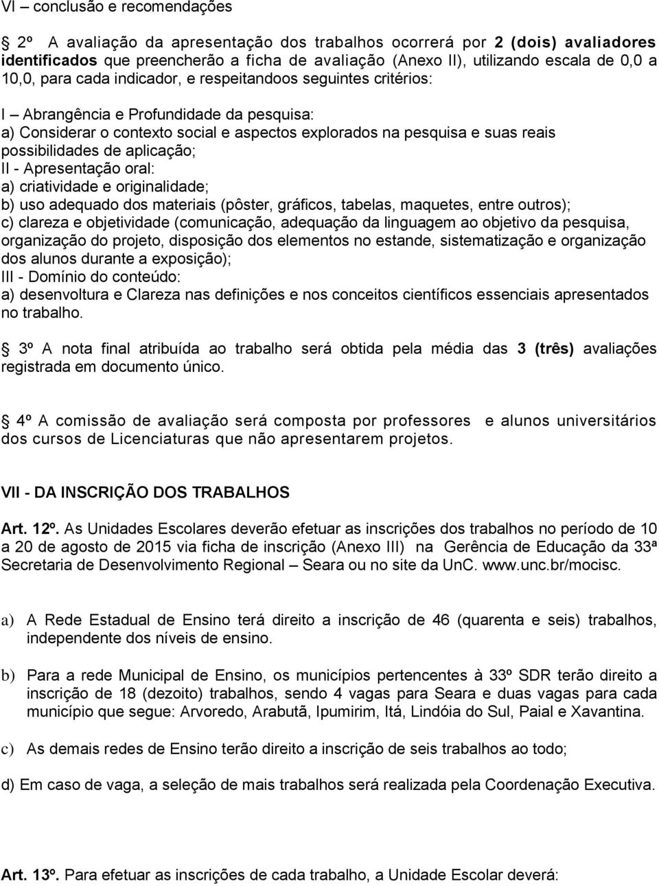 de aplicação; II - Apresentação oral: a) criatividade e originalidade; b) uso adequado dos materiais (pôster, gráficos, tabelas, maquetes, entre outros); c) clareza e objetividade (comunicação,