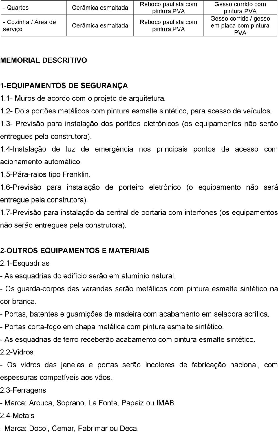 1.4-Instalação de luz de emergência nos principais pontos de acesso com acionamento automático. 1.5-Pára-raios tipo Franklin. 1.6-Previsão para instalação de porteiro eletrônico (o equipamento não será entregue pela construtora).