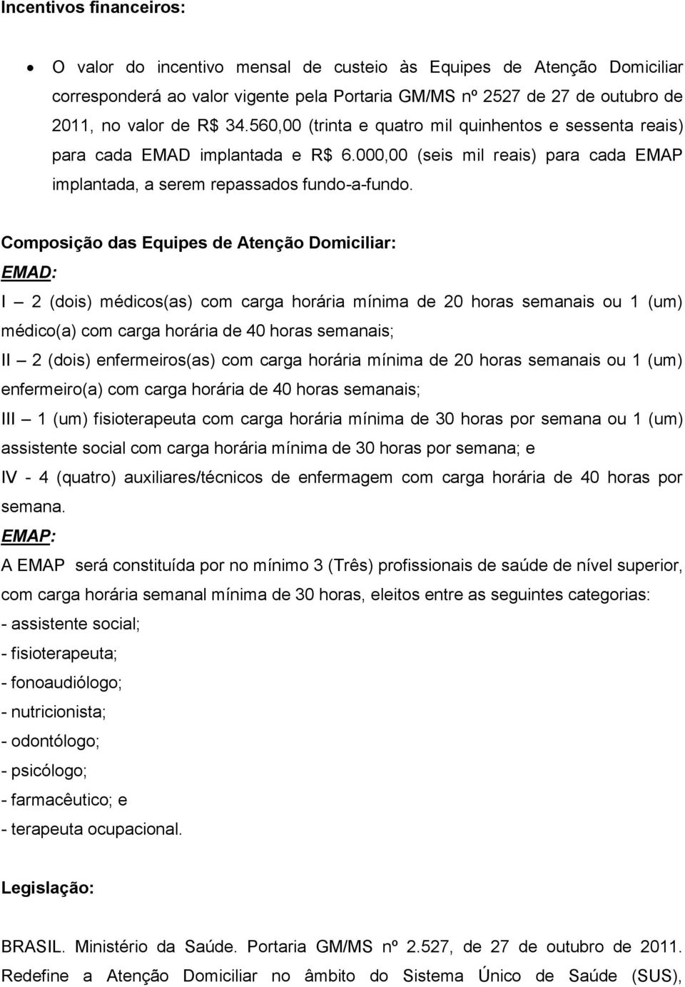 Composição das Equipes de Atenção Domiciliar: EMAD: I 2 (dois) médicos(as) com carga horária mínima de 20 horas semanais ou 1 (um) médico(a) com carga horária de 40 horas semanais; II 2 (dois)