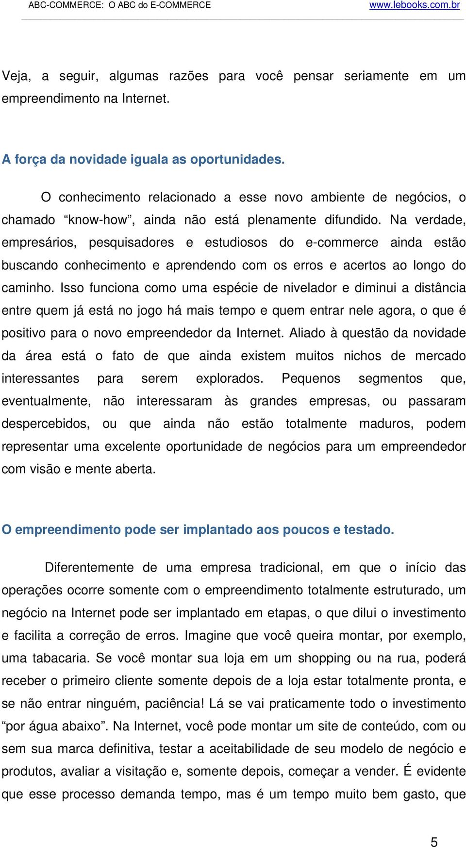 Na verdade, empresários, pesquisadores e estudiosos do e-commerce ainda estão buscando conhecimento e aprendendo com os erros e acertos ao longo do caminho.