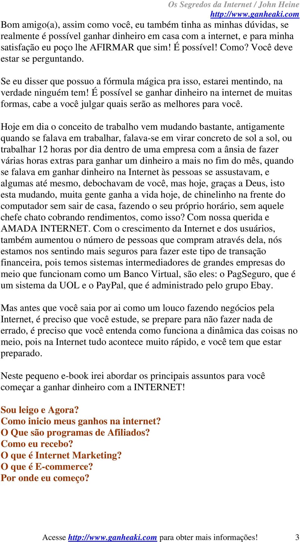 É possível se ganhar dinheiro na internet de muitas formas, cabe a você julgar quais serão as melhores para você.