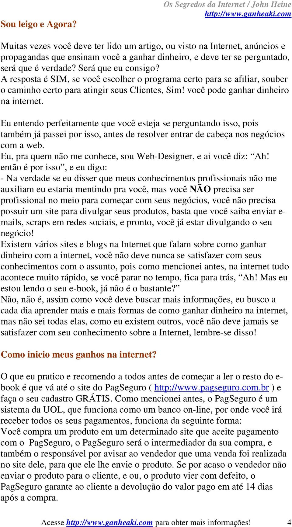 verdade? Será que eu consigo? A resposta é SIM, se você escolher o programa certo para se afiliar, souber o caminho certo para atingir seus Clientes, Sim! você pode ganhar dinheiro na internet.