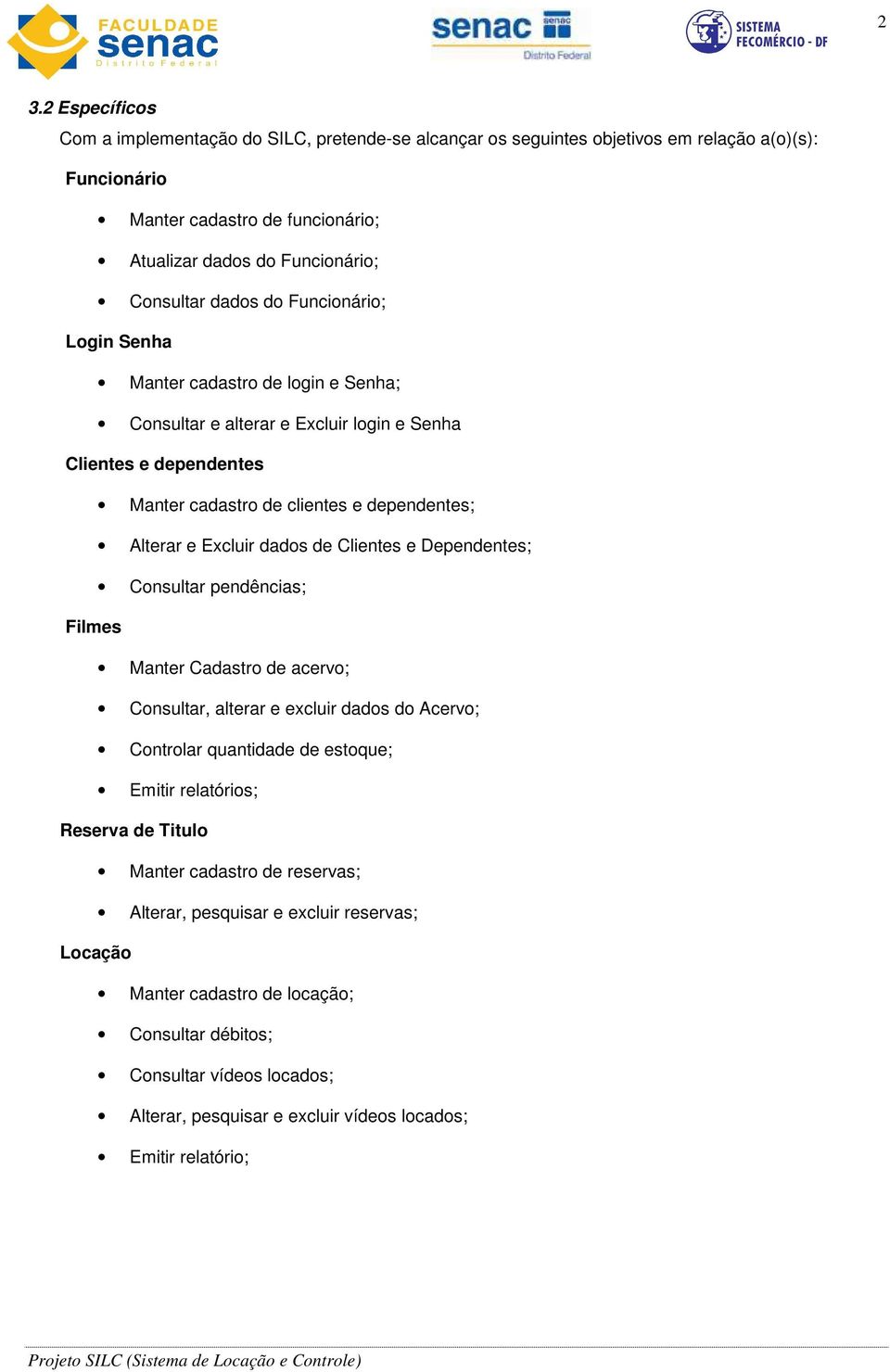 dados de Clientes e Dependentes; Consultar pendências; Filmes Manter Cadastro de acervo; Consultar, alterar e excluir dados do Acervo; Controlar quantidade de estoque; Emitir relatórios; Reserva de