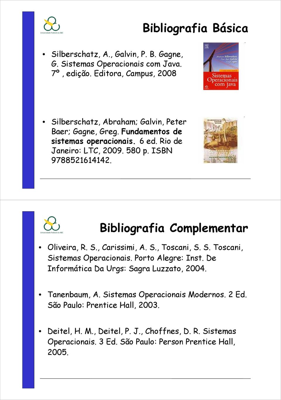 ISBN 9788521614142. Bibliografia Complementar Oliveira, R. S., Carissimi, A. S., Toscani, S. S. Toscani, Sistemas Operacionais. Porto Alegre: Inst.