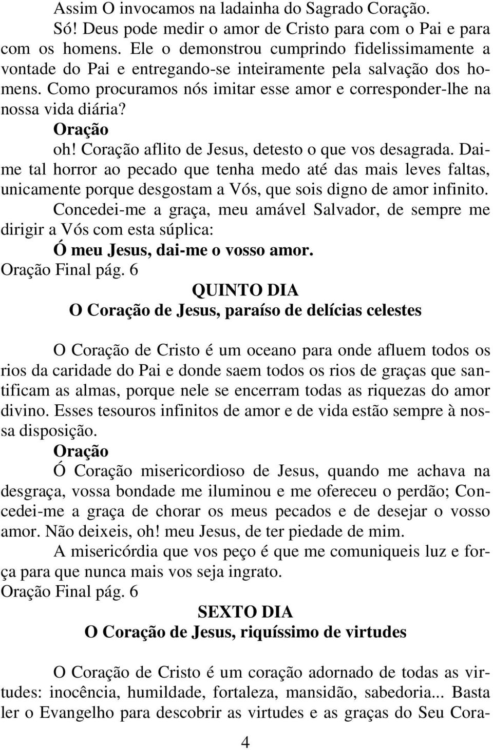 Coração aflito de Jesus, detesto o que vos desagrada. Daime tal horror ao pecado que tenha medo até das mais leves faltas, unicamente porque desgostam a Vós, que sois digno de amor infinito.