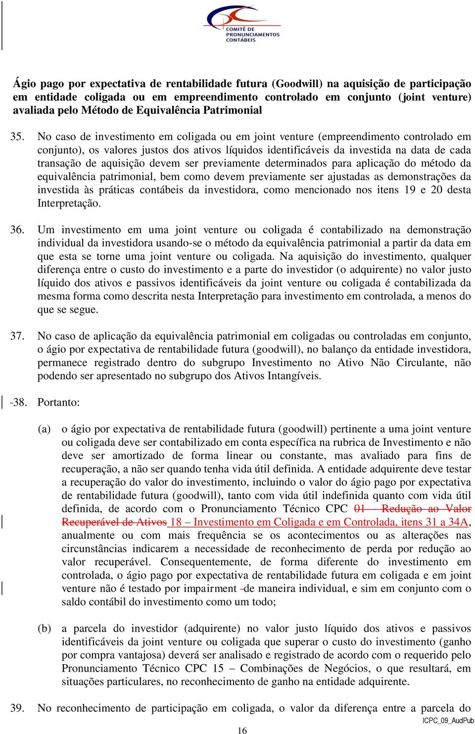 No caso de investimento em coligada ou em joint venture (empreendimento controlado em conjunto), os valores justos dos ativos líquidos identificáveis da investida na data de cada transação de