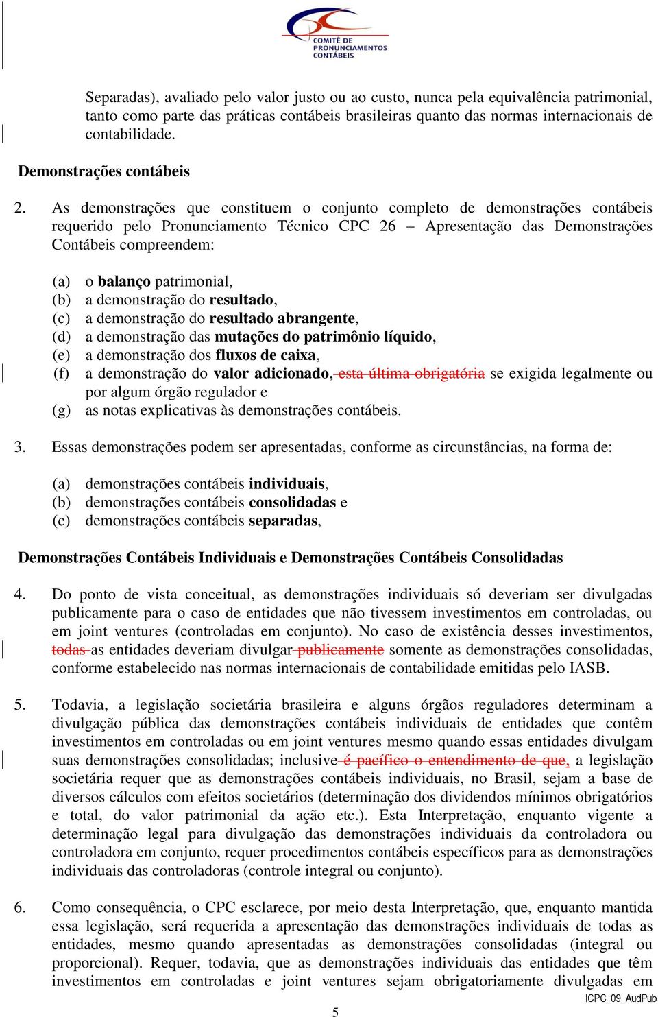 As demonstrações que constituem o conjunto completo de demonstrações contábeis requerido pelo Pronunciamento Técnico CPC 26 Apresentação das Demonstrações Contábeis compreendem: (a) o balanço