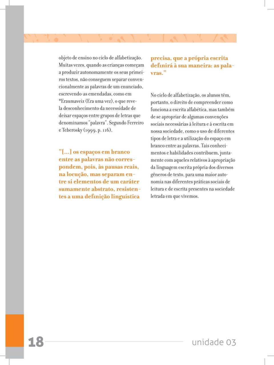 *Eraumaveiz (Era uma vez), o que revela desconhecimento da necessidade de deixar espaços entre grupos de letras que denominamos palavra. Segundo Ferreiro e Teberosky (1999, p. 116), [.