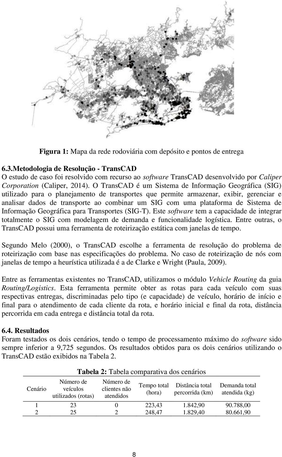 O TransCAD é um Sistema de Informação Geográfica (SIG) utilizado para o planejamento de transportes que permite armazenar, exibir, gerenciar e analisar dados de transporte ao combinar um SIG com uma