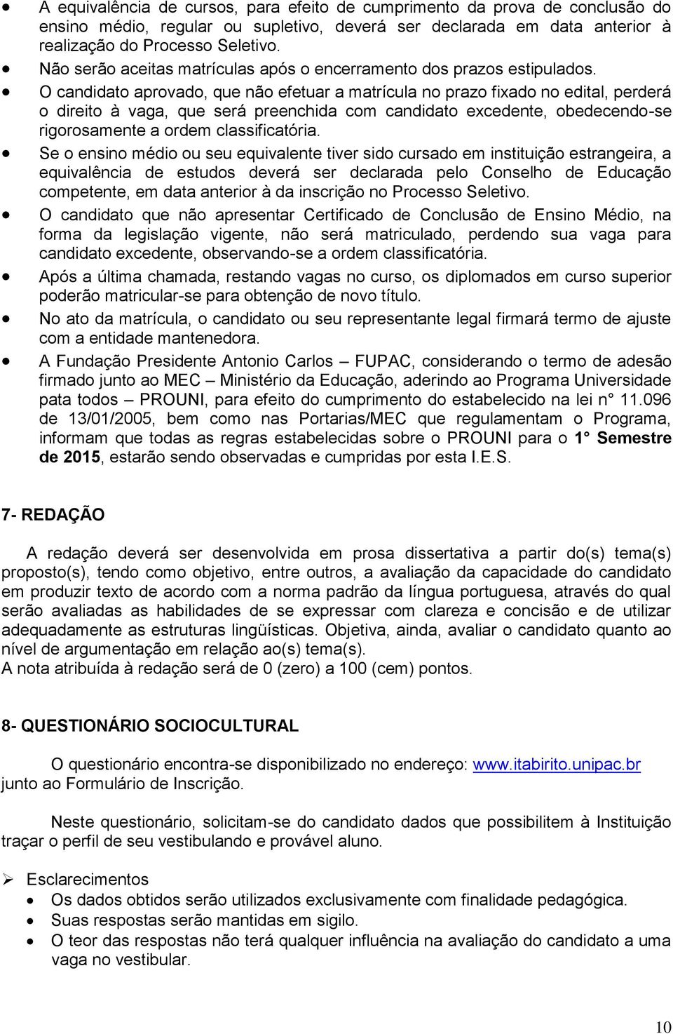 O candidato aprovado, que não efetuar a matrícula no prazo fixado no edital, perderá o direito à vaga, que será preenchida com candidato excedente, obedecendo-se rigorosamente a ordem classificatória.