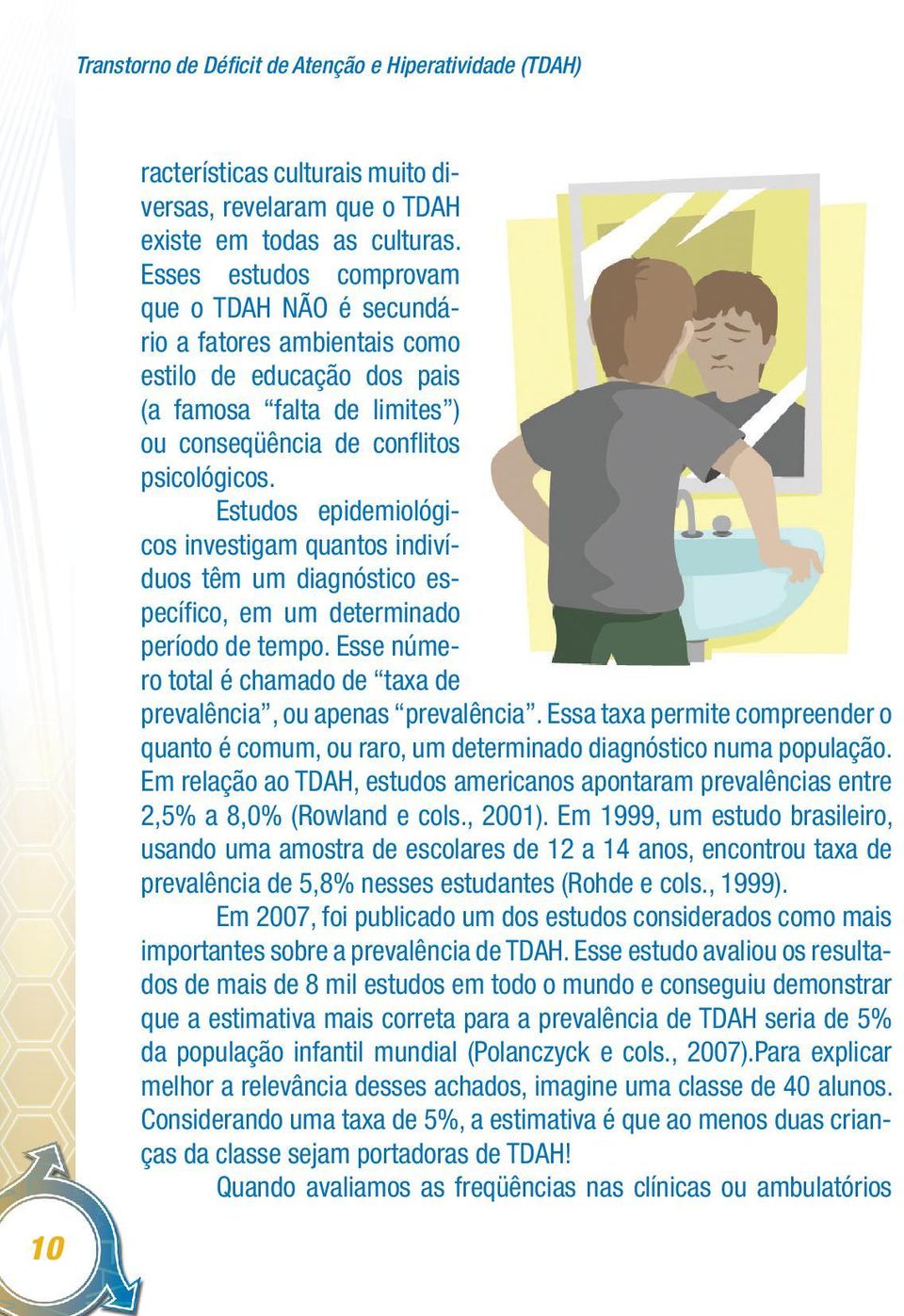 Estudos epidemiológicos investigam quantos indivíduos têm um diagnóstico específico, em um determinado período de tempo. Esse número total é chamado de taxa de prevalência, ou apenas prevalência.