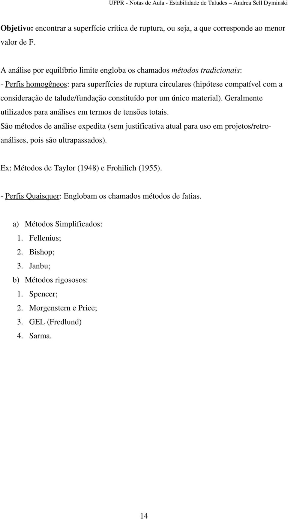 constituído por um único material). Geralmente utilizados para análises em termos de tensões totais.