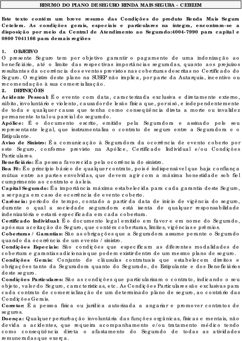 OBJETIVO O presente Seguro tem por objetivo garantir o pagamento de uma indenização ao beneficiário, até o limite das respectivas importâncias seguradas, quanto aos prejuízos resultantes da