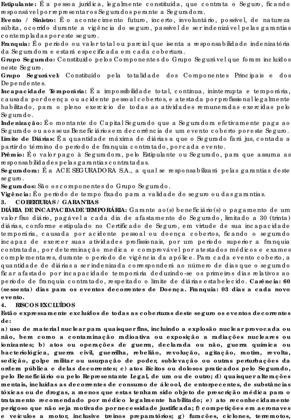 este seguro. Franquia: É o período ou valor total ou parcial que isenta a responsabilidade indenizatória da Seguradora e estará especificada em cada cobertura.