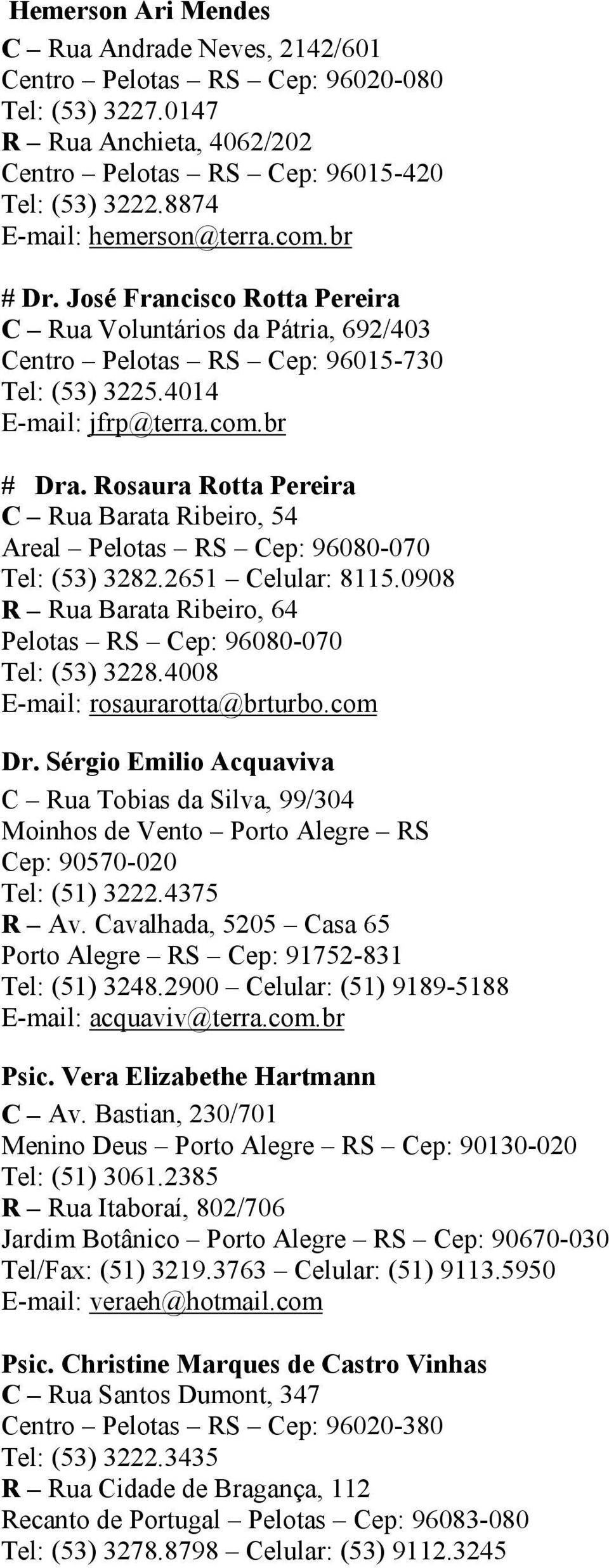 Rosaura Rotta Pereira C Rua Barata Ribeiro, 54 Areal Pelotas RS Cep: 96080-070 Tel: (53) 3282.2651 Celular: 8115.0908 R Rua Barata Ribeiro, 64 Pelotas RS Cep: 96080-070 Tel: (53) 3228.