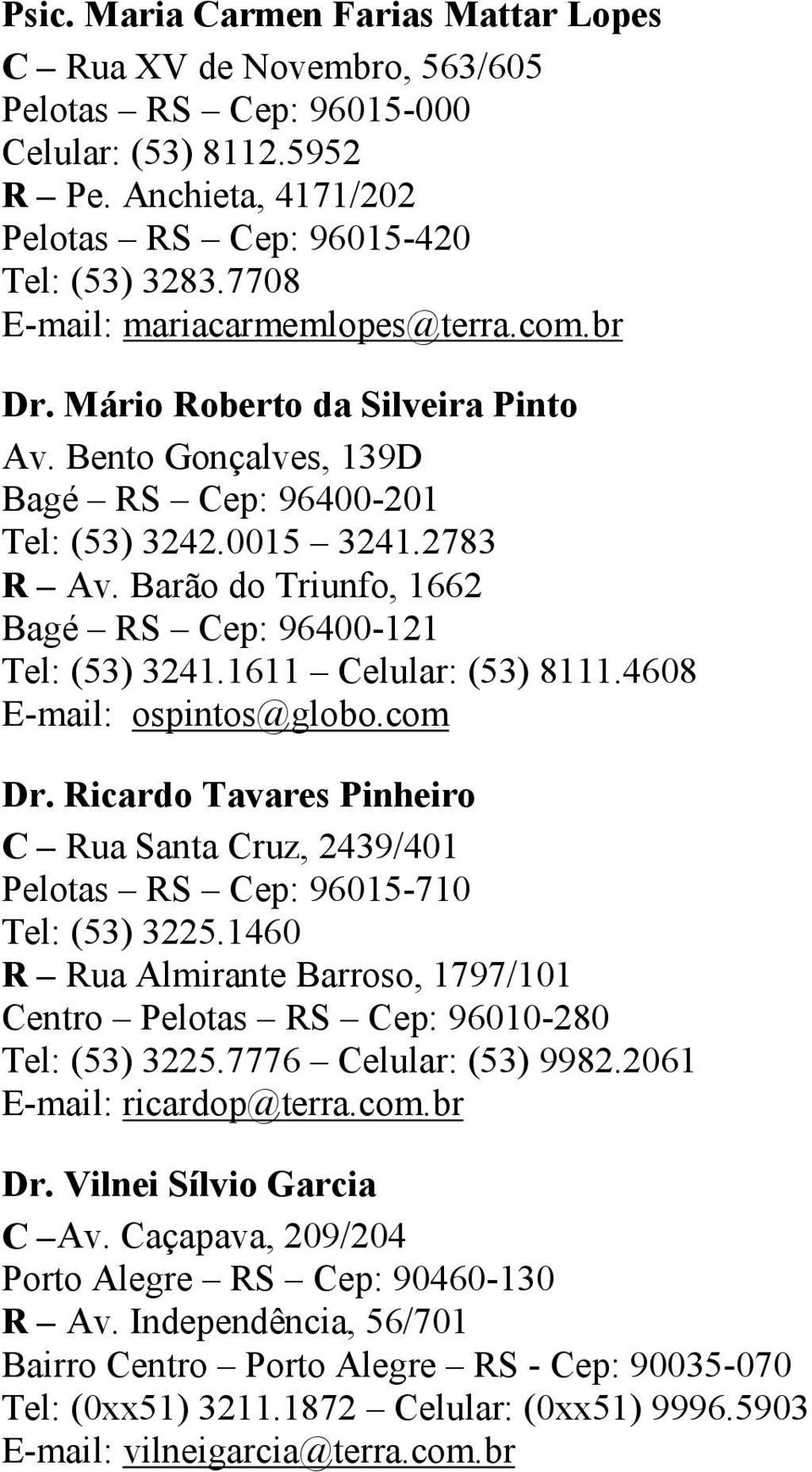 Barão do Triunfo, 1662 Bagé RS Cep: 96400-121 Tel: (53) 3241.1611 Celular: (53) 8111.4608 E-mail: ospintos@globo.com Dr.