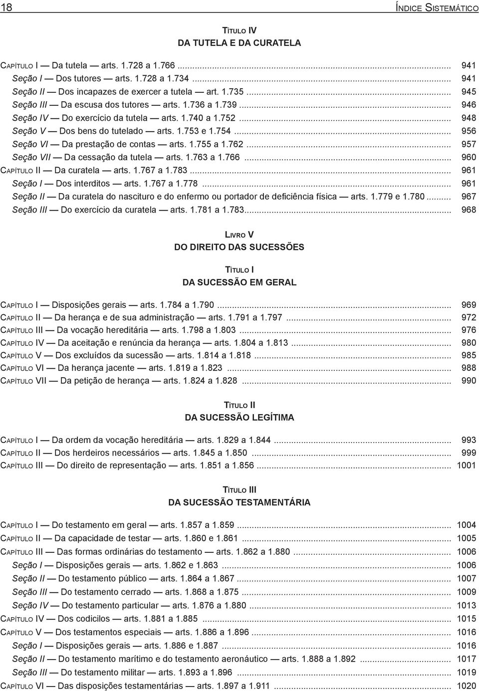 .. 956 Seção VI Da prestação de contas arts. 1.755 a 1.762... 957 Seção VII Da cessação da tutela arts. 1.763 a 1.766... 960 Capítulo II Da curatela arts. 1.767 a 1.783.