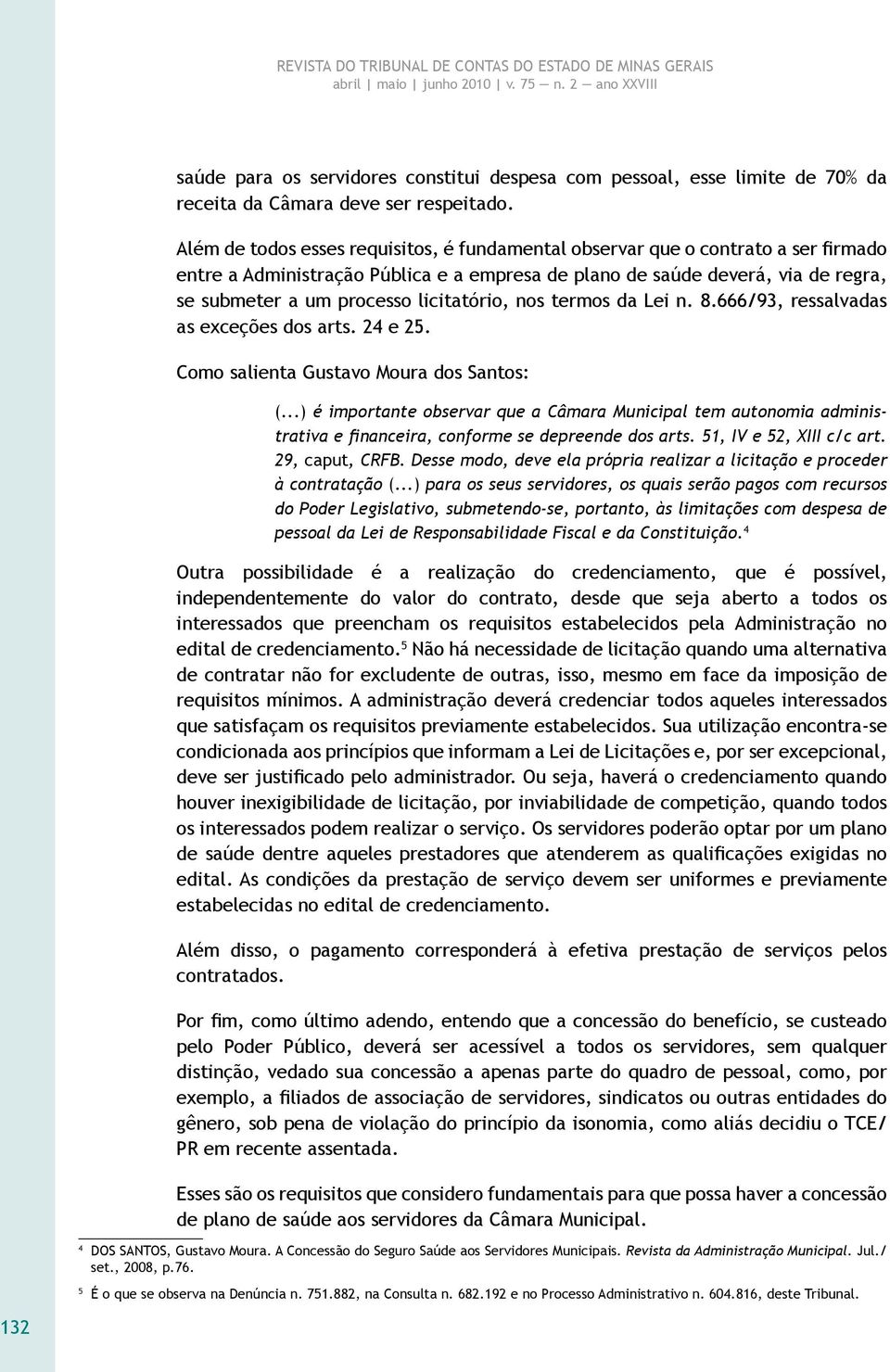 licitatório, nos termos da Lei n. 8.666/93, ressalvadas as exceções dos arts. 24 e 25. Como salienta Gustavo Moura dos Santos: (.