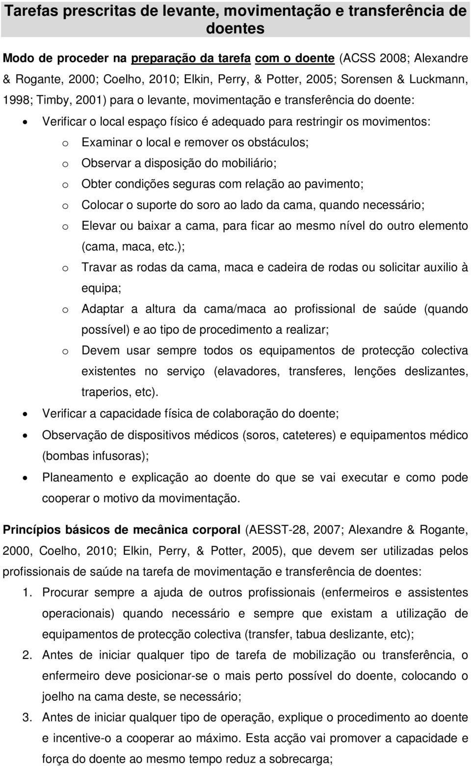 local e remover os obstáculos; o Observar a disposição do mobiliário; o Obter condições seguras com relação ao pavimento; o Colocar o suporte do soro ao lado da cama, quando necessário; o Elevar ou