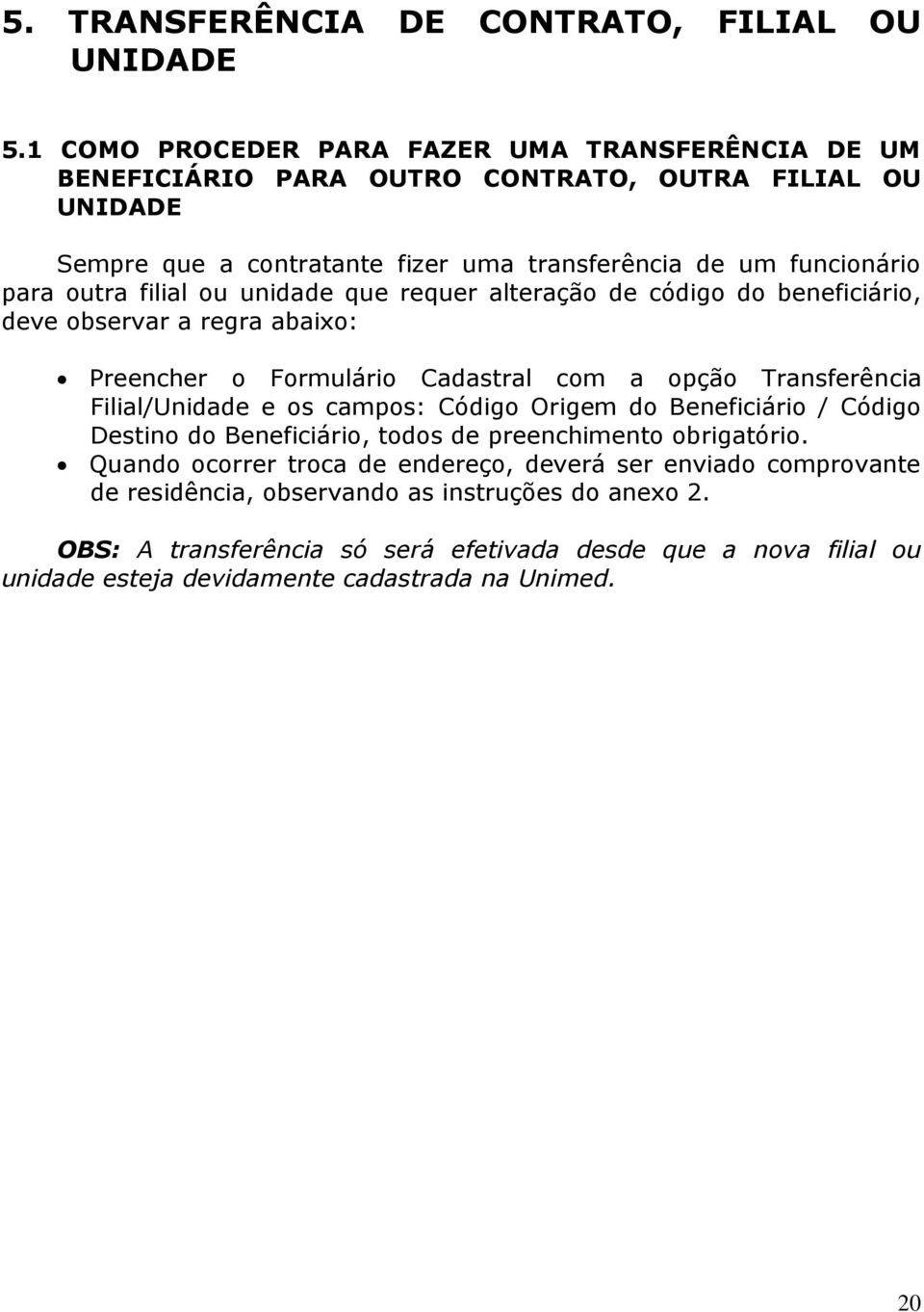 filial ou unidade que requer alteração de código do beneficiário, deve observar a regra abaixo: Preencher o Formulário Cadastral com a opção Transferência Filial/Unidade e os campos: