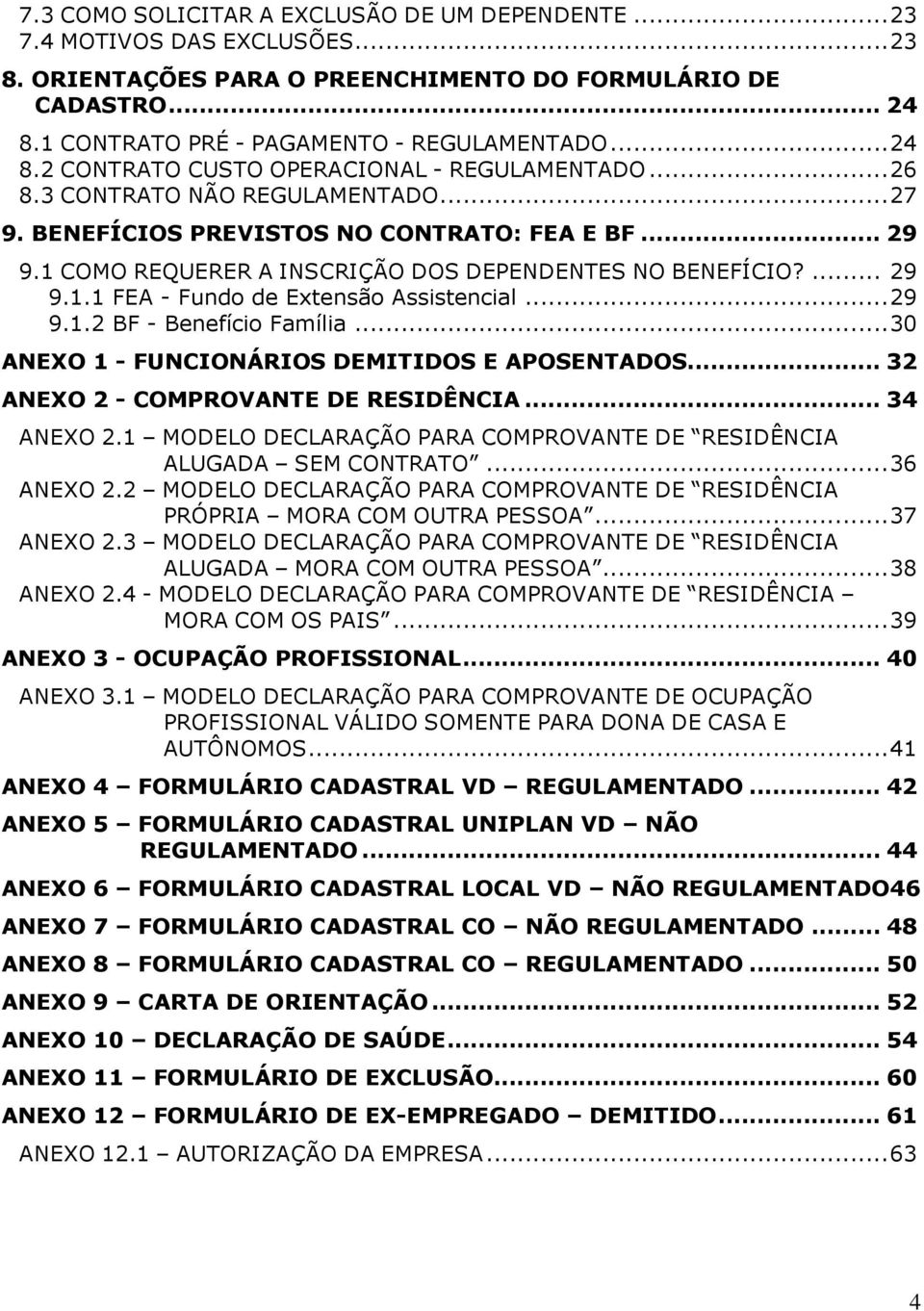 1 COMO REQUERER A INSCRIÇÃO DOS DEPENDENTES NO BENEFÍCIO?... 29 9.1.1 FEA - Fundo de Extensão Assistencial... 29 9.1.2 BF - Benefício Família... 30 ANEXO 1 - FUNCIONÁRIOS DEMITIDOS E APOSENTADOS.